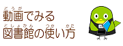 動画で見る図書館の使い方